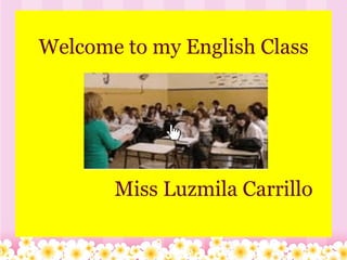   Welcome to my English Class                           Miss Luzmila Carrillo 