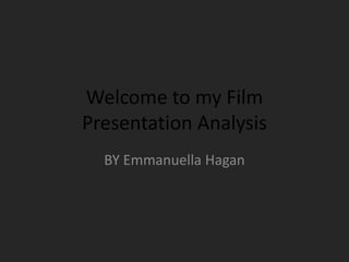 Welcome to my Film
Presentation Analysis
  BY Emmanuella Hagan
 