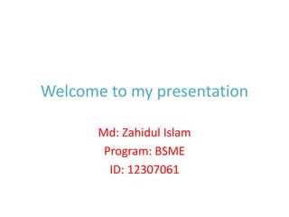 Welcome to my presentation
Md: Zahidul Islam
Program: BSME
ID: 12307061
 