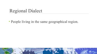 Regional Dialect
• People living in the same geographical region.
 