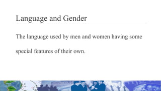 Language and Gender
The language used by men and women having some
special features of their own.
 