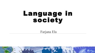 Language in
society
Farjana Ela
 