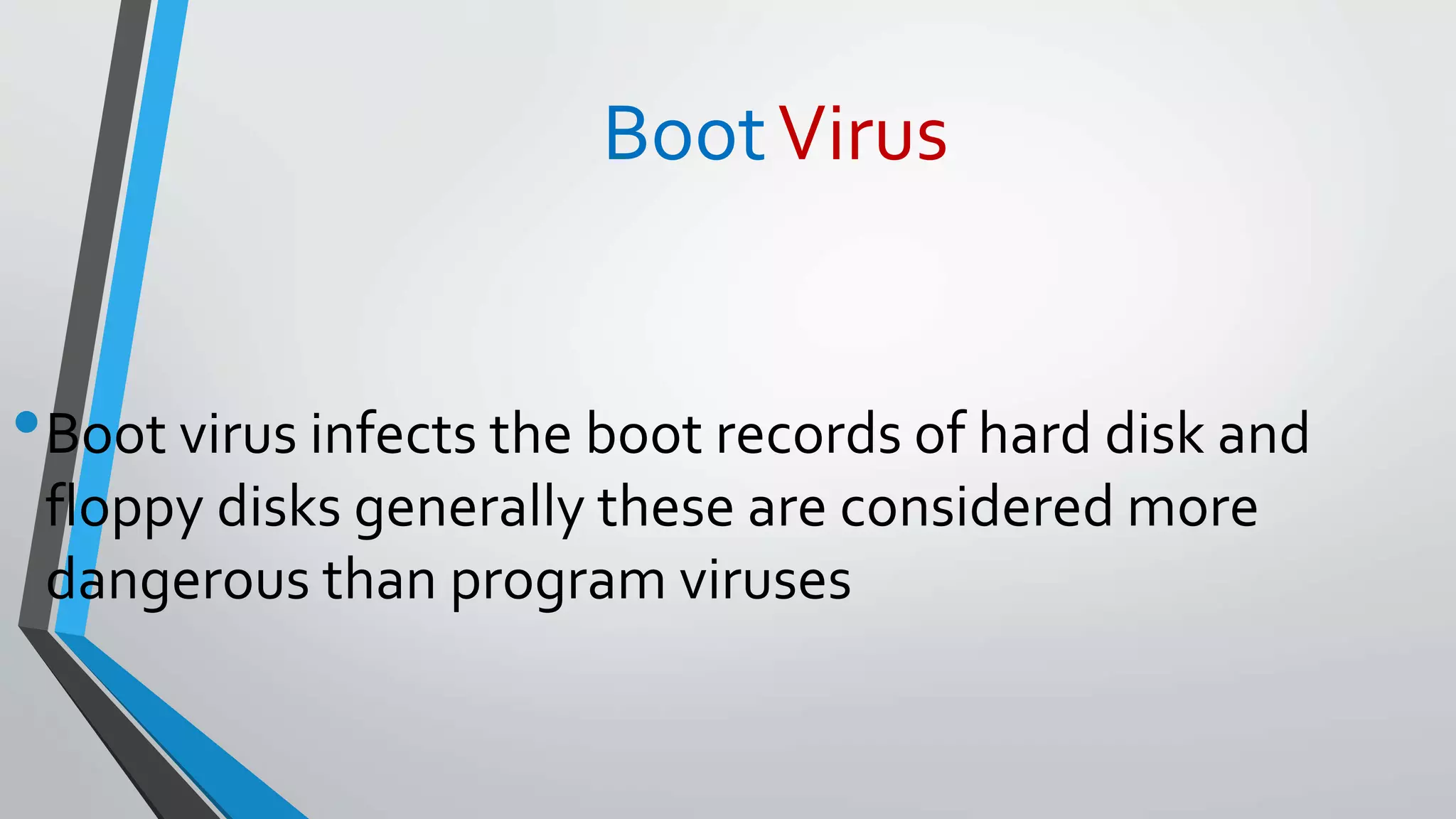 BootVirus
•Boot virus infects the boot records of hard disk and
floppy disks generally these are considered more
dangerous than program viruses