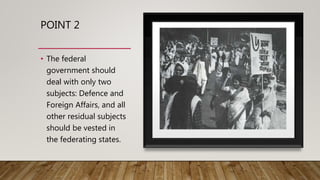 POINT 2
• The federal
government should
deal with only two
subjects: Defence and
Foreign Affairs, and all
other residual subjects
should be vested in
the federating states.
 