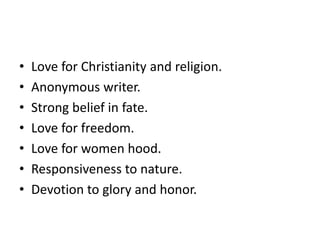 • Love for Christianity and religion.
• Anonymous writer.
• Strong belief in fate.
• Love for freedom.
• Love for women hood.
• Responsiveness to nature.
• Devotion to glory and honor.
 