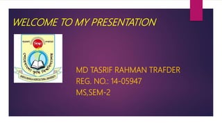 WELCOME TO MY PRESENTATION
MD TASRIF RAHMAN TRAFDER
REG. NO.: 14-05947
MS,SEM-2
 