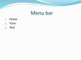 Menu bar
1. Home
2. View
3. Text
 