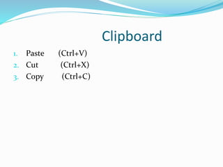 Clipboard
1. Paste (Ctrl+V)
2. Cut (Ctrl+X)
3. Copy (Ctrl+C)
 