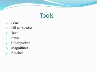 Tools
1. Pencil
2. Fill with color
3. Text
4. Erase
5. Color picker
6. Magnifiner
7. Brushes
 