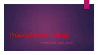 Presentation on “Pathao”
A ON DEMAND RIDE HAILING COMPANY
 