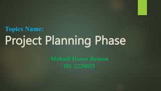 Topics Name:
Project Planning Phase
Mahadi Hasan Remon
ID: 2220025
 