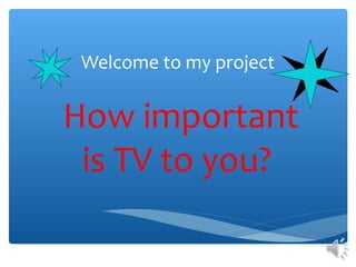 Welcome to my project
How important
is TV to you?
 