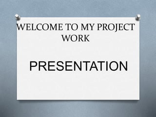 WELCOME TO MY PROJECT
WORK
PRESENTATION
 