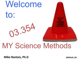 Welcome 
to: 
MY Science Methods 
Mike Nantais, Ph.D. @MikeN_BU 
 
