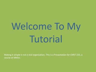 Welcome To My Tutorial Making it simple is not a real organization, This is a Presentation for CMST 225, a course at MNSU. 