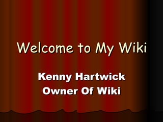 Welcome to My Wiki Kenny Hartwick Owner Of Wiki 