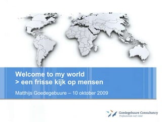 Welcome to my world
> een frisse kijk op mensen
Matthijs Goedegebuure – 10 oktober 2009

YOUR LOGO

 