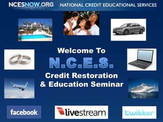 Welcome ToN.C.E.S.Credit Restoration& Education Seminar 