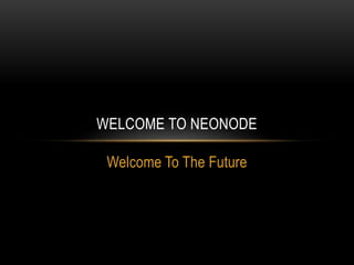 Welcome To The Future
WELCOME TO NEONODE
 