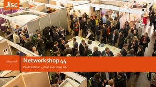 Networkshop 44
Paul Feldman – chief executive, Jisc
22/03/2016
 