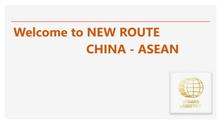 Welcome to NEW ROUTE
CHINA - ASEAN
 