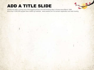 ADD A TITLE SLIDE
Asadal has been running one of the biggest domain and web hosting sites in Korea since March 1998.
More than 3,000,000 people have visited our website, www.asadal.com for domain registration and web hosting.
 