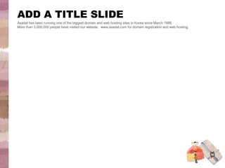 ADD A TITLE SLIDE
Asadal has been running one of the biggest domain and web hosting sites in Korea since March 1998.
More than 3,000,000 people have visited our website, www.asadal.com for domain registration and web hosting.
 