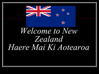 Welcome to New
      Zealand
Haere Mai Ki Aotearoa
 