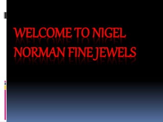 WELCOME TO NIGEL
NORMAN FINE JEWELS
 