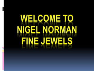 WELCOME TO
NIGEL NORMAN
FINE JEWELS
 