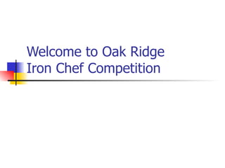 Welcome to Oak Ridge Iron Chef Competition 
