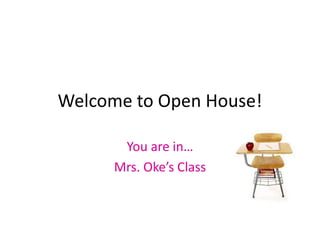 Welcome to Open House!

       You are in…
      Mrs. Oke’s Class
 