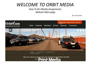WELCOME TO ORBIT MEDIA
How To Do Weekly Assignments
Website Main page
By: Ivan Samuel
 