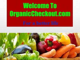 Welcome To
OrganicCheckout.com
For a better life
 
