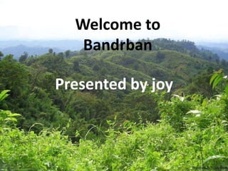 Welcome to
Bandrban
Presented by joy
 