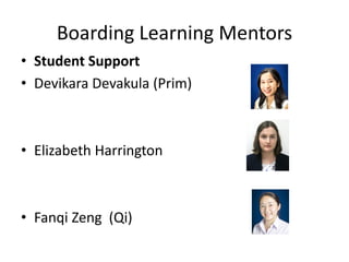 Boarding Learning Mentors
• Student Support
• Devikara Devakula (Prim)
• Elizabeth Harrington
• Fanqi Zeng (Qi)
 