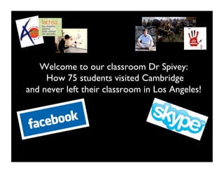 Welcome to our classroom Dr Spivey:
     How 75 students visited Cambridge
and never left their classroom in Los Angeles!
 