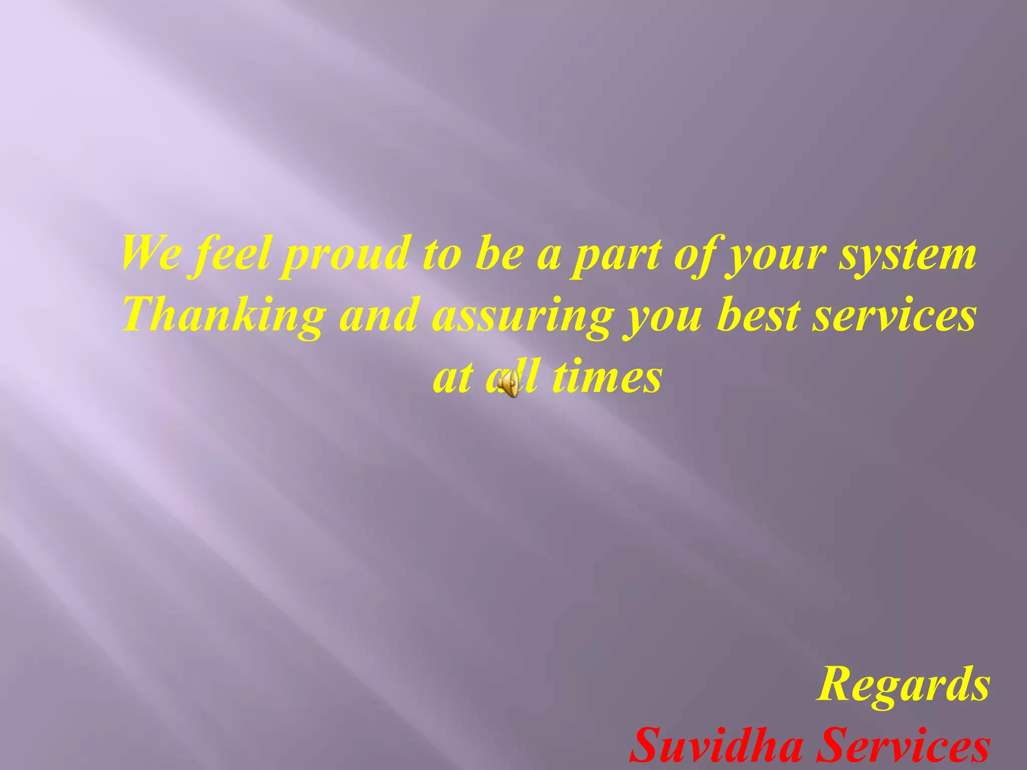 We feel proud to be a part of your system 
Thanking and assuring you best services 
at all times 
Regards 
Suvidha Services 
