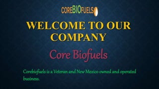 WELCOME TO OUR
COMPANY
Core Biofuels
Corebiofuels is a Veteran and New Mexico owned and operated
business.
 