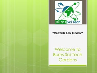 Welcome to
Burns Sci-Tech
Gardens
“Watch Us Grow”
 