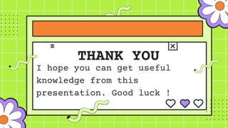 THANK YOU
I hope you can get useful
knowledge from this
presentation. Good luck !
 