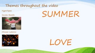 Themes throughout the video
Hyperlapse
Smoke Bombs:
Chinese Laterns:
SUMMER
LOVE
 