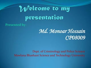 Presented by-

                      Md. Monoar Hossain
                               CP08009

                 Dept. of Criminology and Police Science
     Mawlana Bhashani Science and Technology University
 