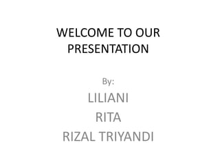 WELCOME TO OUR
PRESENTATION
By:
LILIANI
RITA
RIZAL TRIYANDI
 