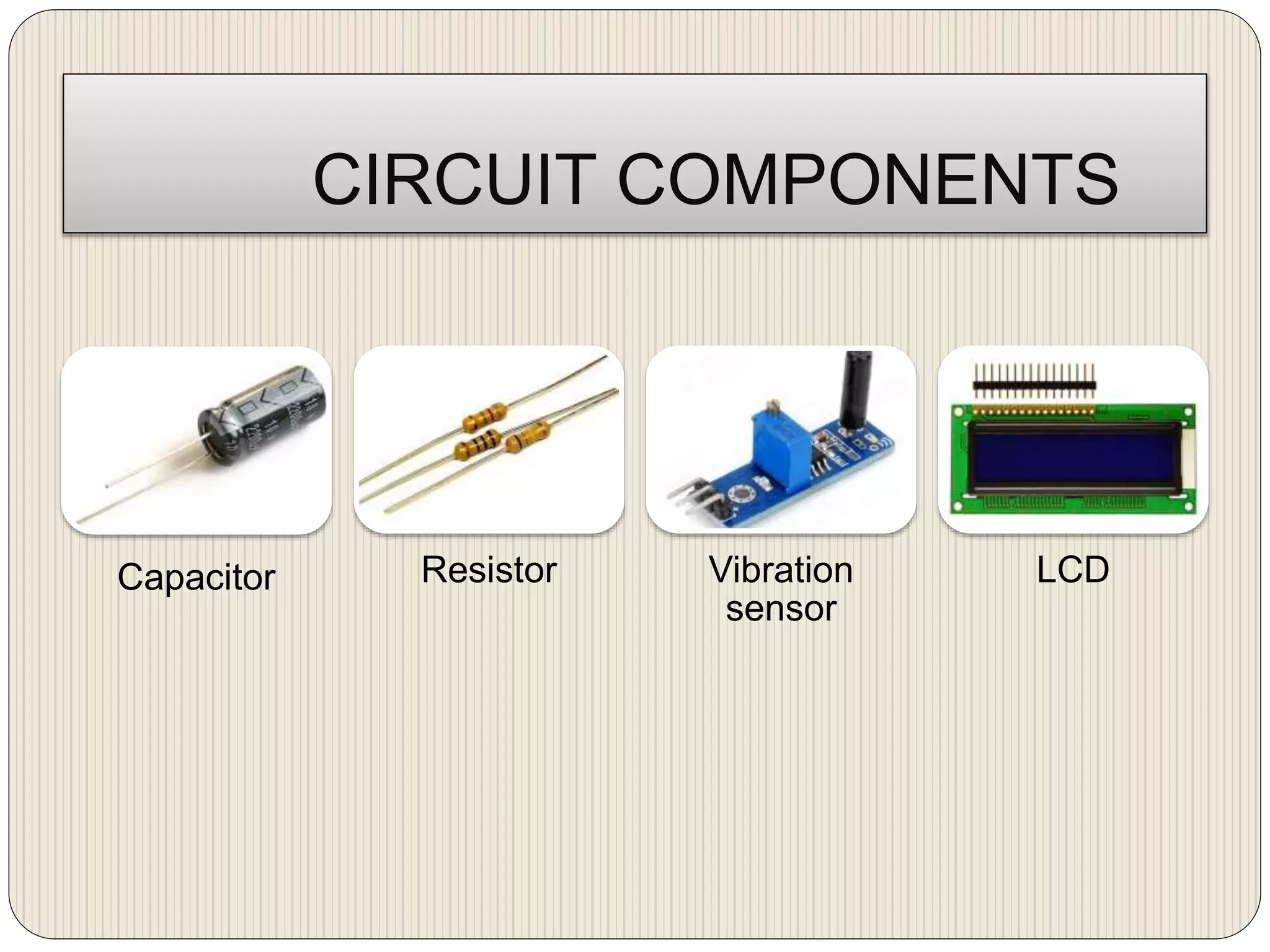 CIRCUIT COMPONENTS
Capacitor Resistor Vibration
sensor
LCD
 