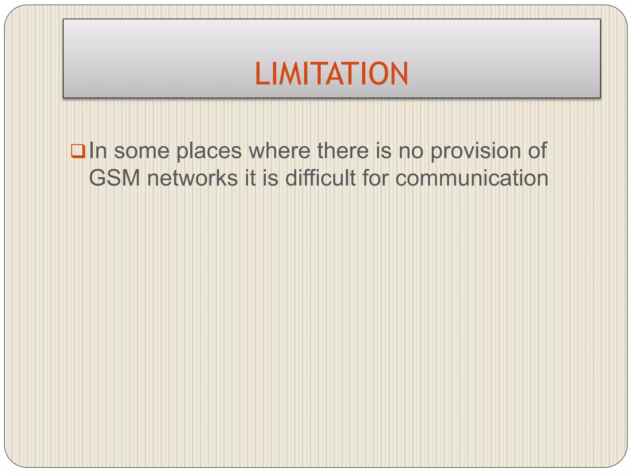 LIMITATION
In some places where there is no provision of
GSM networks it is difficult for communication
 