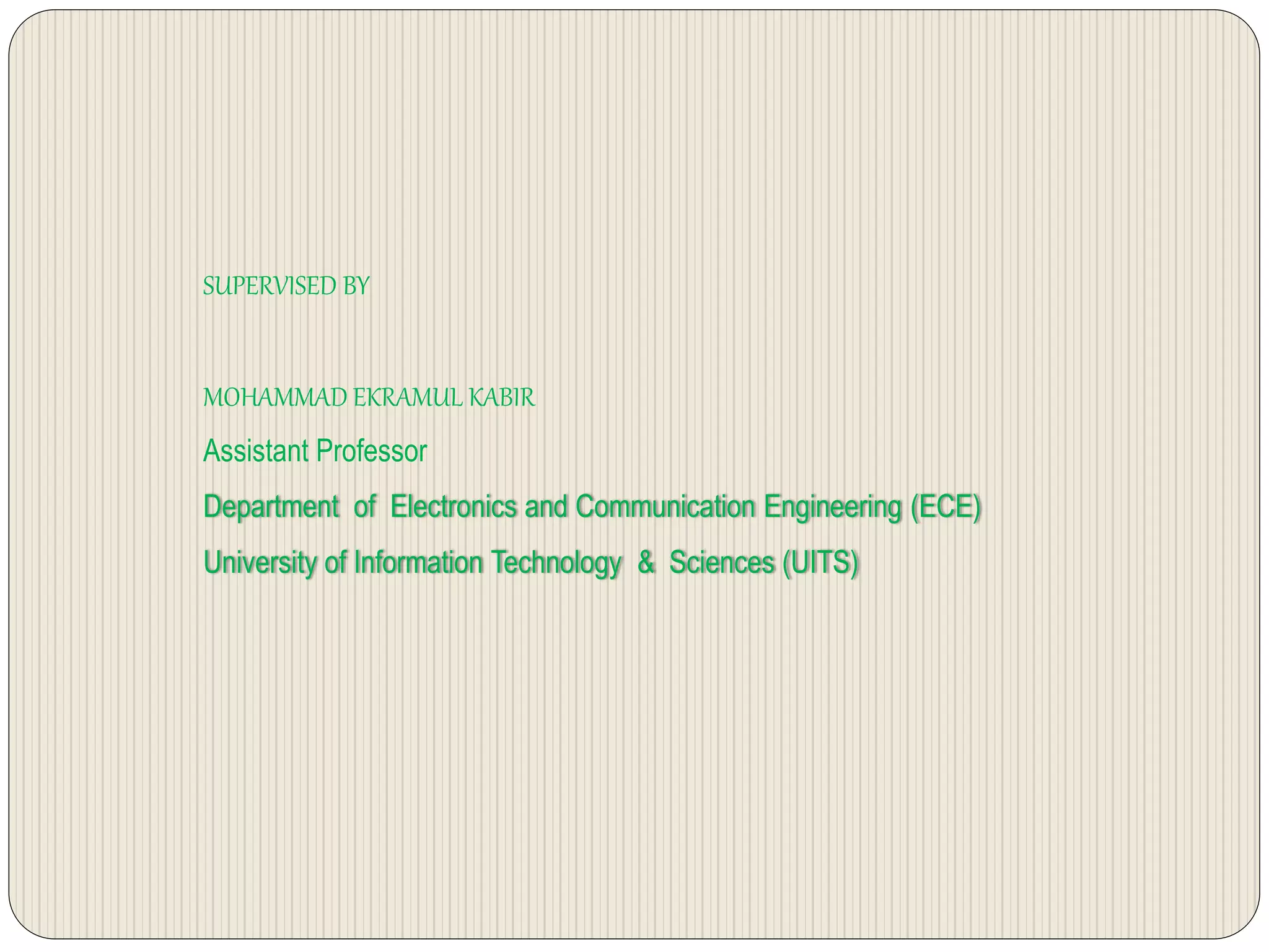 SUPERVISED BY
MOHAMMAD EKRAMUL KABIR
Assistant Professor
Department of Electronics and Communication Engineering (ECE)
University of Information Technology & Sciences (UITS)
 