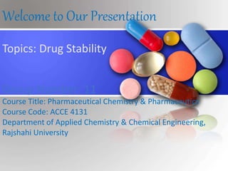 Welcome to Our Presentation
Topics: Drug Stability
Group Number: 11
Course Title: Pharmaceutical Chemistry & Pharmaceutics
Course Code: ACCE 4131
Department of Applied Chemistry & Chemical Engineering,
Rajshahi University
 