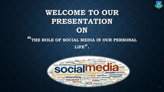 WELCOME TO OUR
PRESENTATION
ON
“THE ROLE OF SOCIAL MEDIA IN OUR PERSONAL
LIFE”.
1
 