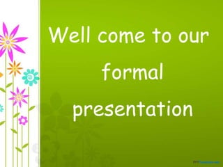 Well come to our 
formal 
presentation 
 